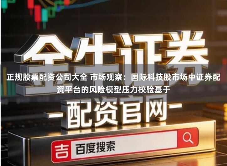 正规股票配资公司大全 市场观察:国际科技股市场中证券配资平台的风险模型压力校验基于