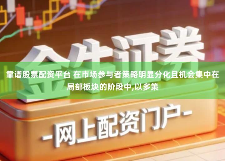 靠谱股票配资平台 在市场参与者策略明显分化且机会集中在局部板块的阶段中,以多策