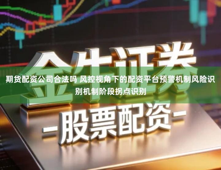 期货配资公司合法吗 风控视角下的配资平台预警机制风险识别机制阶段拐点识别