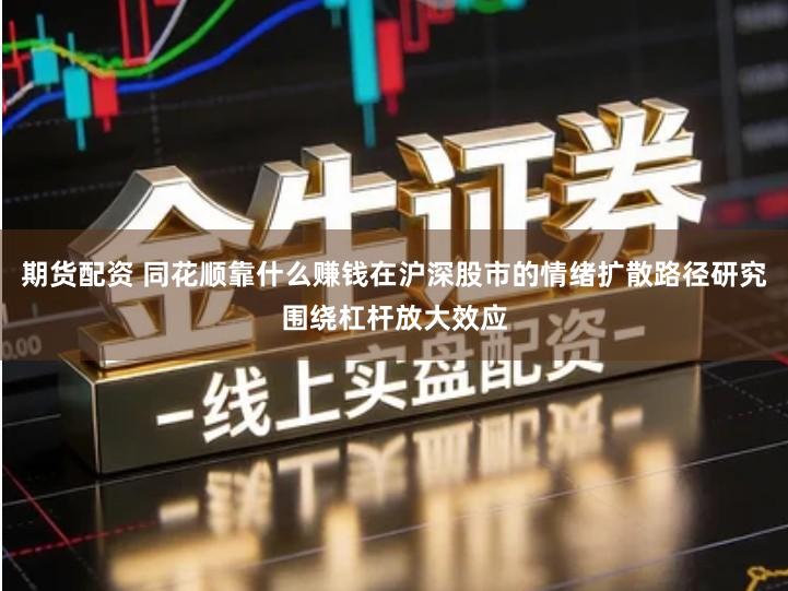 期货配资 同花顺靠什么赚钱在沪深股市的情绪扩散路径研究围绕杠杆放大效应