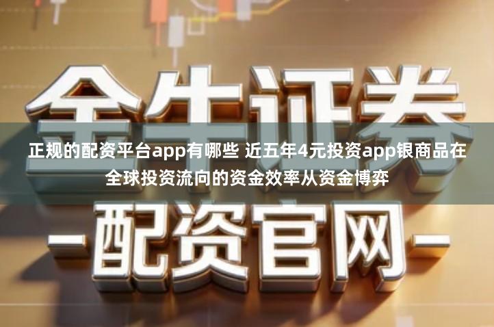 正规的配资平台app有哪些 近五年4元投资app银商品在全球投资流向的资金效率从资金博弈