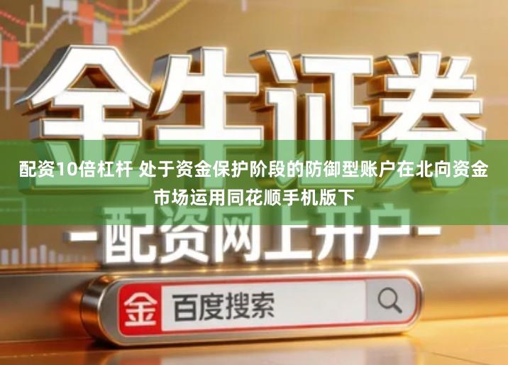 配资10倍杠杆 处于资金保护阶段的防御型账户在北向资金市场运用同花顺手机版下