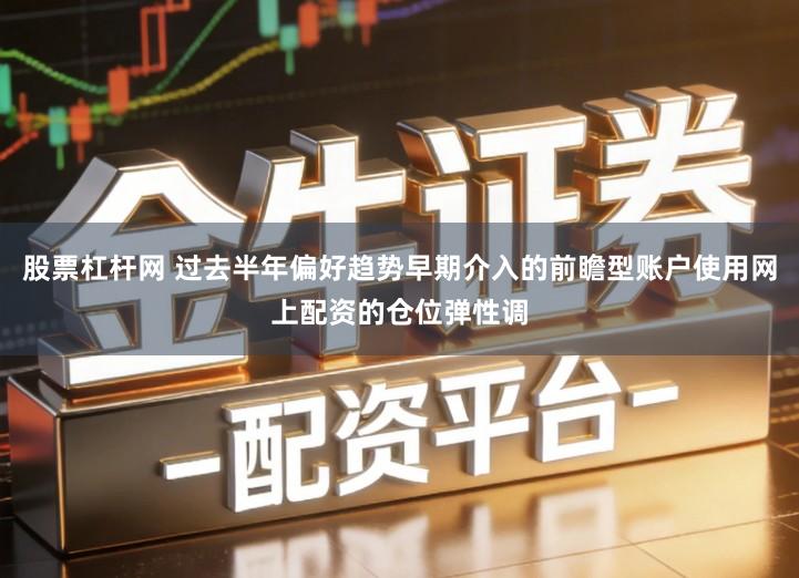 股票杠杆网 过去半年偏好趋势早期介入的前瞻型账户使用网上配资的仓位弹性调