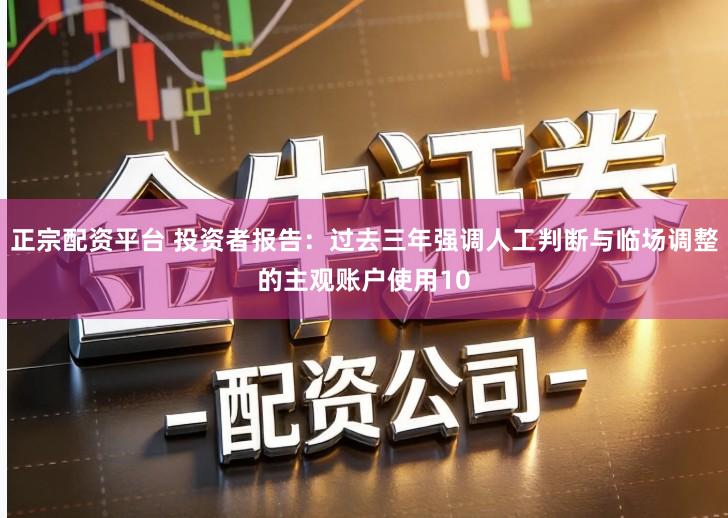 正宗配资平台 投资者报告:过去三年强调人工判断与临场调整的主观账户使用10