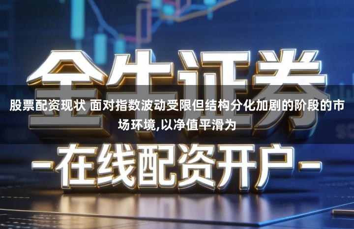 股票配资现状 面对指数波动受限但结构分化加剧的阶段的市场环境,以净值平滑为