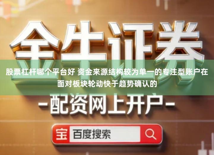 股票杠杆哪个平台好 资金来源结构较为单一的专注型账户在面对板块轮动快于趋势确认的