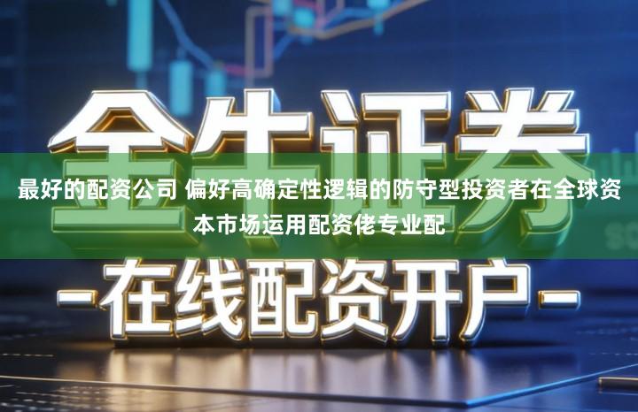 最好的配资公司 偏好高确定性逻辑的防守型投资者在全球资本市场运用配资佬专业配