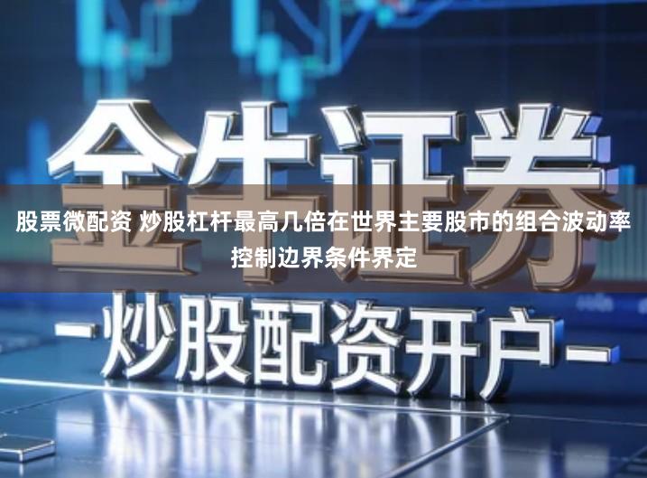 股票微配资 炒股杠杆最高几倍在世界主要股市的组合波动率控制边界条件界定