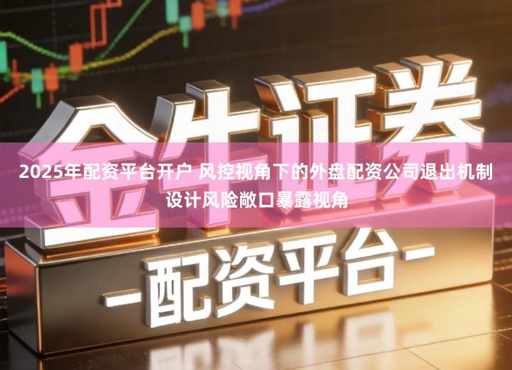 2025年配资平台开户 风控视角下的外盘配资公司退出机制设计风险敞口暴露视角