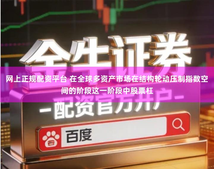 网上正规配资平台 在全球多资产市场在结构轮动压制指数空间的阶段这一阶段中股票杠