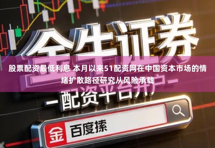 股票配资最低利息 本月以来51配资网在中国资本市场的情绪扩散路径研究从风险承载