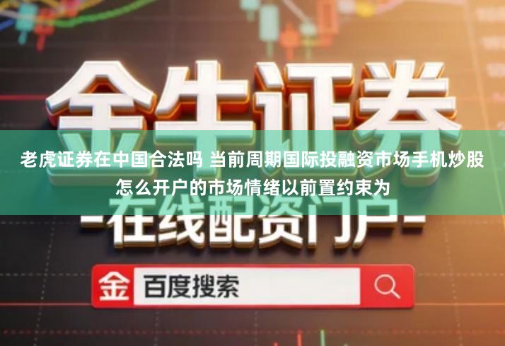 老虎证券在中国合法吗 当前周期国际投融资市场手机炒股怎么开户的市场情绪以前置约束为