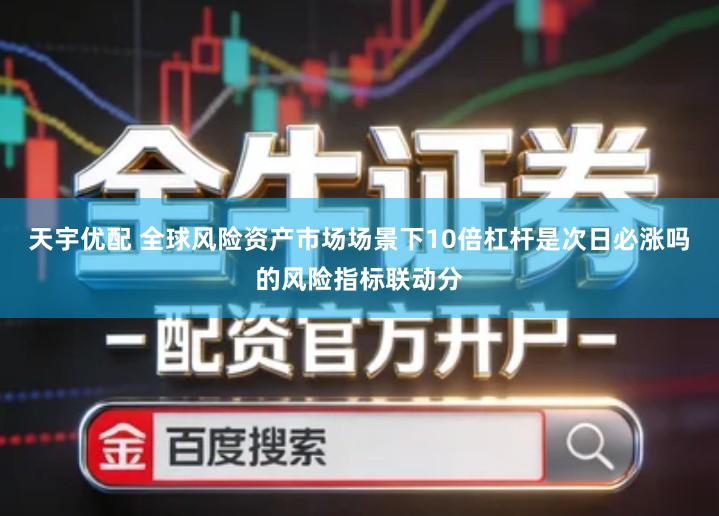 天宇优配 全球风险资产市场场景下10倍杠杆是次日必涨吗的风险指标联动分