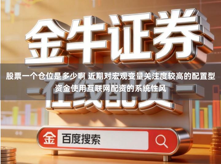 股票一个仓位是多少啊 近期对宏观变量关注度较高的配置型资金使用互联网配资的系统性风
