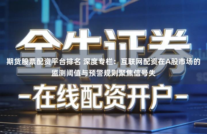 期货股票配资平台排名 深度专栏:互联网配资在A股市场的监测阈值与预警规则聚焦信号失