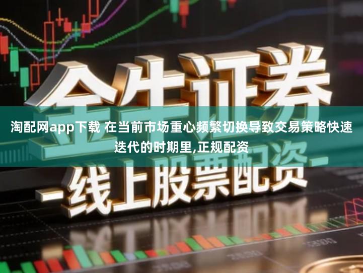 淘配网app下载 在当前市场重心频繁切换导致交易策略快速迭代的时期里,正规配资
