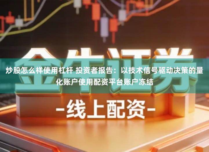 炒股怎么样使用杠杆 投资者报告：以技术信号驱动决策的量化账户使用配资平台账户冻结