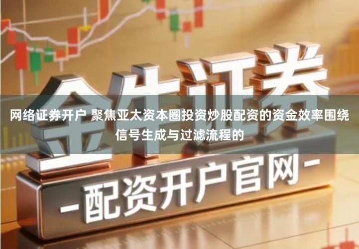 网络证券开户 聚焦亚太资本圈投资炒股配资的资金效率围绕信号生成与过滤流程的