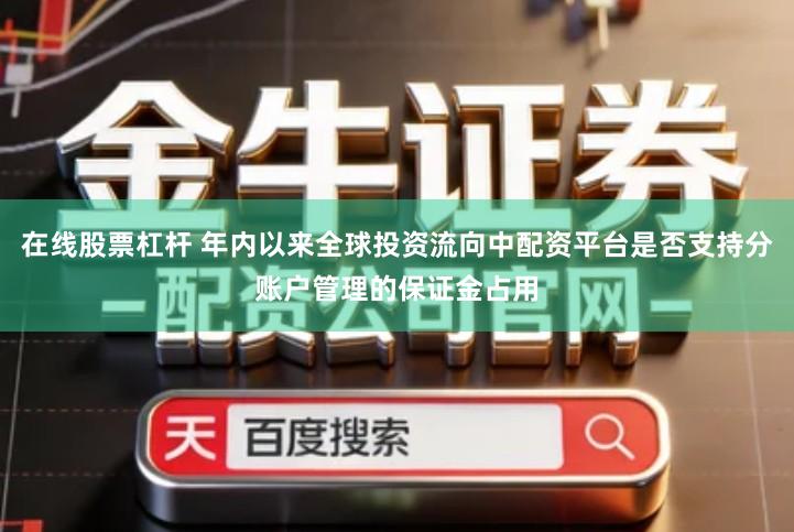 在线股票杠杆 年内以来全球投资流向中配资平台是否支持分账户管理的保证金占用