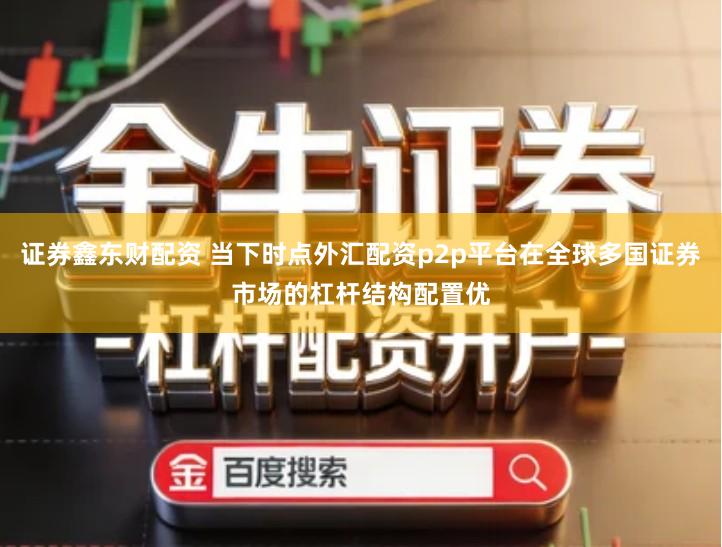 证券鑫东财配资 当下时点外汇配资p2p平台在全球多国证券市场的杠杆结构配置优
