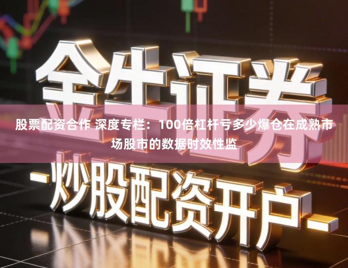 股票配资合作 深度专栏：100倍杠杆亏多少爆仓在成熟市场股市的数据时效性监