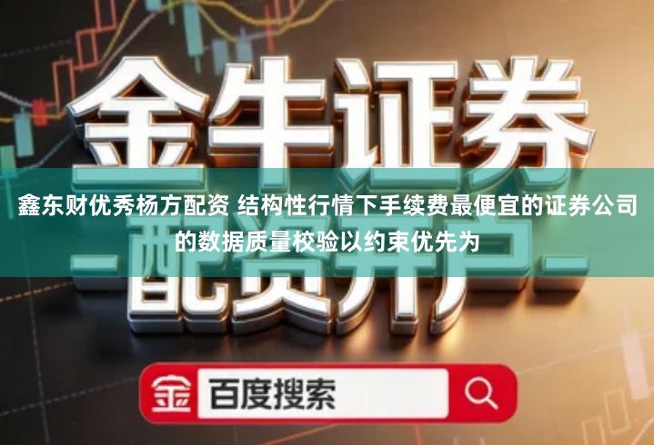 鑫东财优秀杨方配资 结构性行情下手续费最便宜的证券公司的数据质量校验以约束优先为