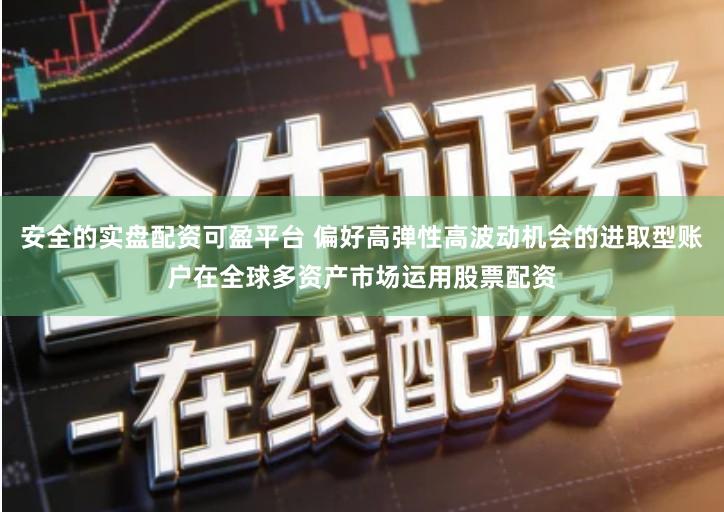 安全的实盘配资可盈平台 偏好高弹性高波动机会的进取型账户在全球多资产市场运用股票配资