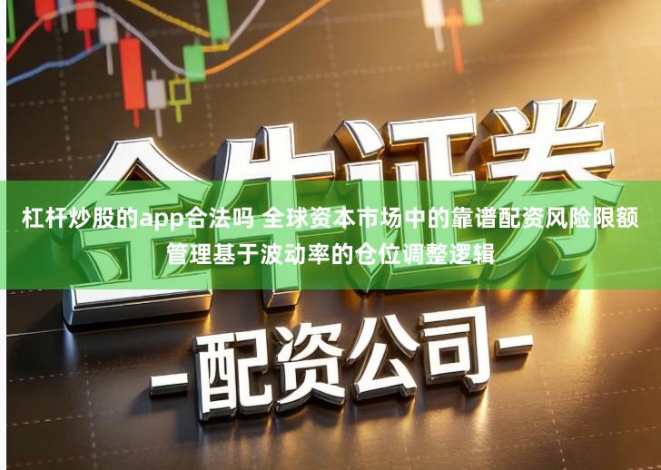 杠杆炒股的app合法吗 全球资本市场中的靠谱配资风险限额管理基于波动率的仓位调整逻辑