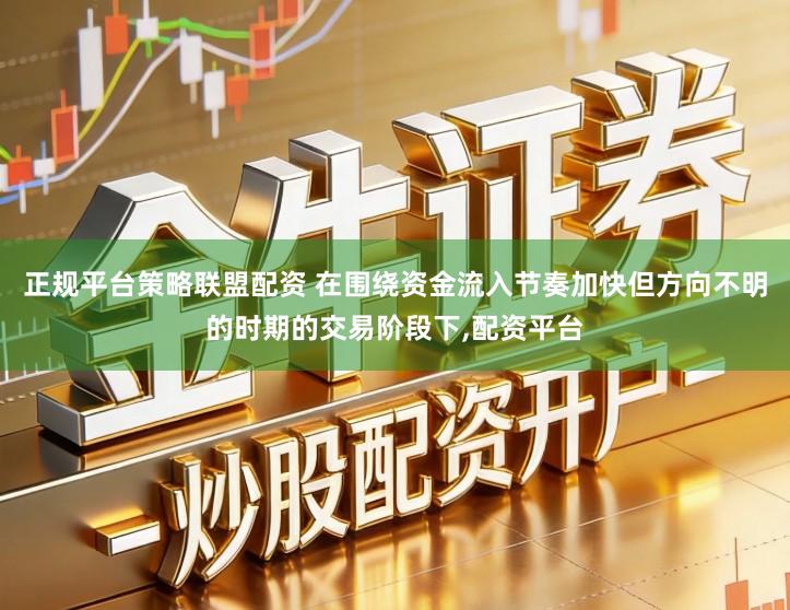 正规平台策略联盟配资 在围绕资金流入节奏加快但方向不明的时期的交易阶段下,配资平台