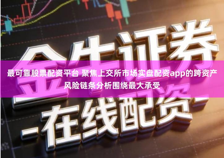 最可靠股票配资平台 聚焦上交所市场实盘配资app的跨资产风险链条分析围绕最大承受