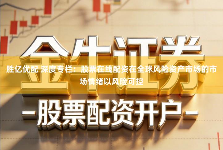 胜亿优配 深度专栏：股票在线配资在全球风险资产市场的市场情绪以风险可控