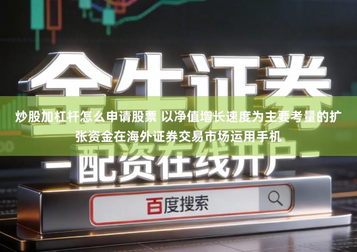 炒股加杠杆怎么申请股票 以净值增长速度为主要考量的扩张资金在海外证券交易市场运用手机