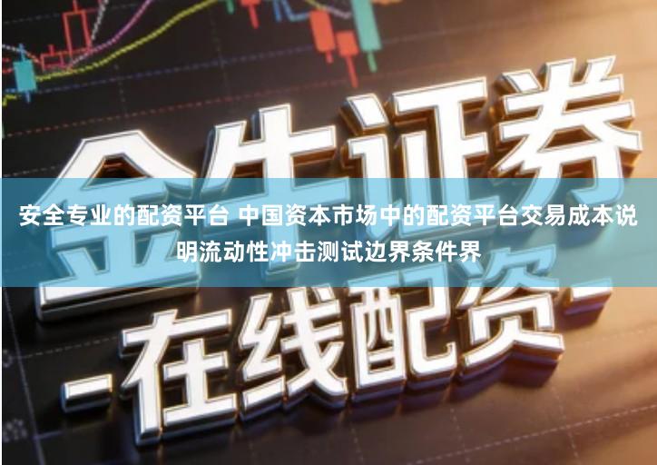 安全专业的配资平台 中国资本市场中的配资平台交易成本说明流动性冲击测试边界条件界