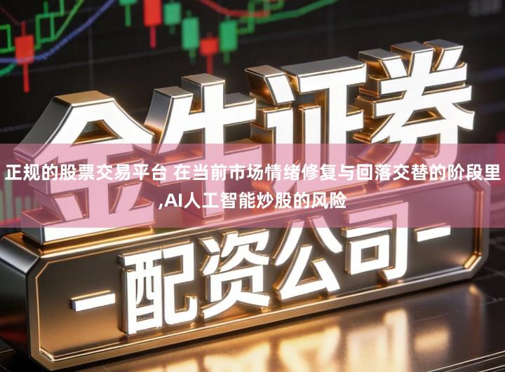 正规的股票交易平台 在当前市场情绪修复与回落交替的阶段里,AI人工智能炒股的风险