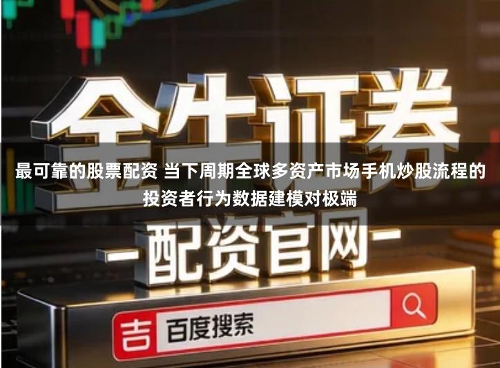 最可靠的股票配资 当下周期全球多资产市场手机炒股流程的投资者行为数据建模对极端