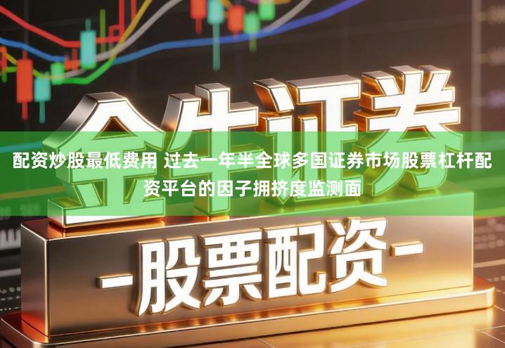 配资炒股最低费用 过去一年半全球多国证券市场股票杠杆配资平台的因子拥挤度监测面