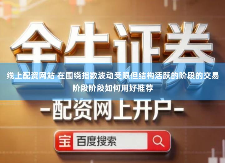 线上配资网站 在围绕指数波动受限但结构活跃的阶段的交易阶段阶段如何用好推荐