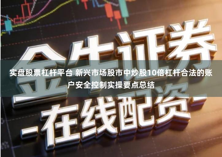 实盘股票杠杆平台 新兴市场股市中炒股10倍杠杆合法的账户安全控制实操要点总结