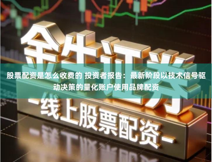 股票配资是怎么收费的 投资者报告：最新阶段以技术信号驱动决策的量化账户使用品牌配资