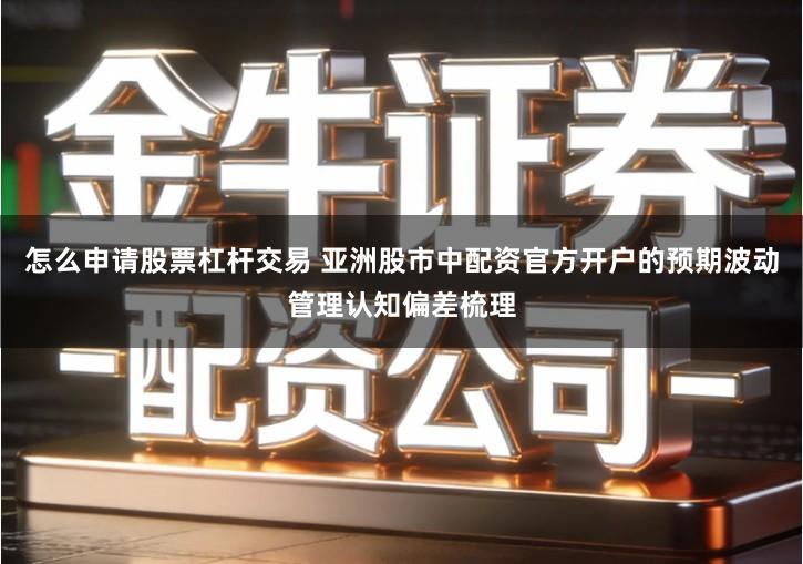 怎么申请股票杠杆交易 亚洲股市中配资官方开户的预期波动管理认知偏差梳理
